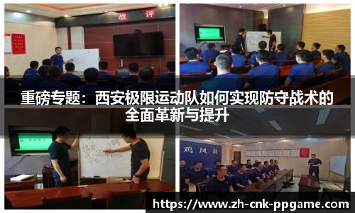 重磅专题：西安极限运动队如何实现防守战术的全面革新与提升